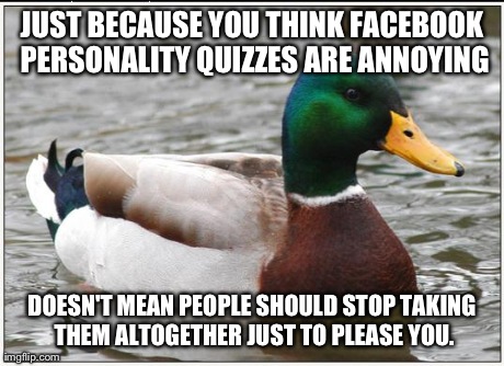 There Are Wayy too Many Memes Whining About This Topic, My Response is: "Who Really Cares?" | JUST BECAUSE YOU THINK FACEBOOK PERSONALITY QUIZZES ARE ANNOYING DOESN'T MEAN PEOPLE SHOULD STOP TAKING THEM ALTOGETHER JUST TO PLEASE YOU. | image tagged in memes,actual advice mallard | made w/ Imgflip meme maker