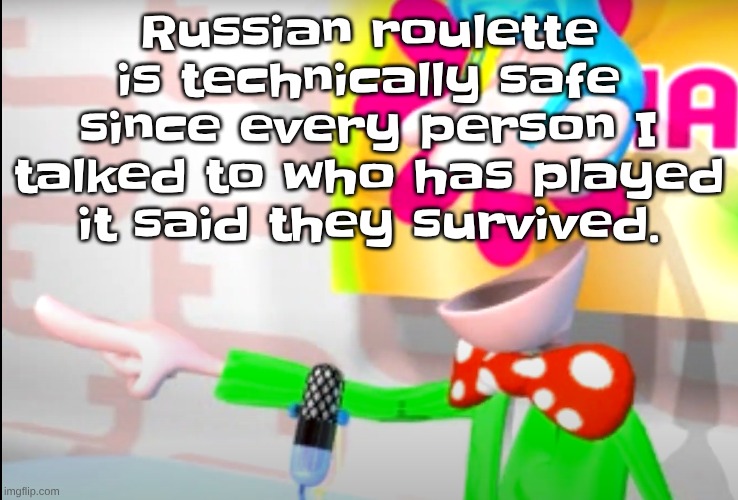 BITCH!!!!!! | Russian roulette is technically safe since every person I talked to who has played it said they survived. | image tagged in bitch | made w/ Imgflip meme maker
