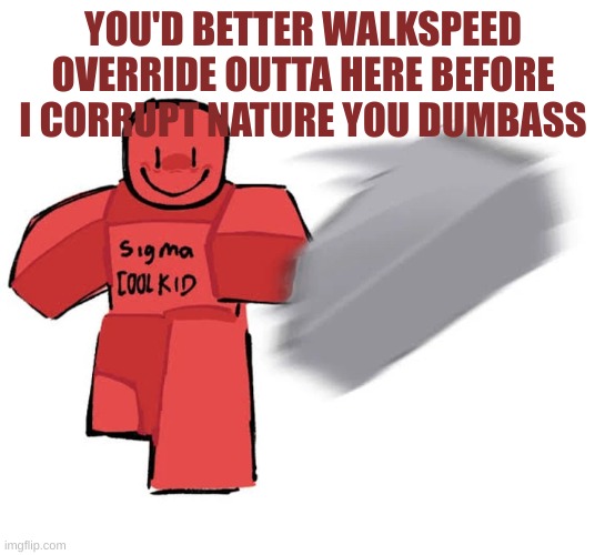 PLEAD FOR YOUR FUCKING LIFE IF I SEE YOU ON FORSAKEN, THIS IS A THREAT | YOU'D BETTER WALKSPEED OVERRIDE OUTTA HERE BEFORE I CORRUPT NATURE YOU DUMBASS | made w/ Imgflip meme maker