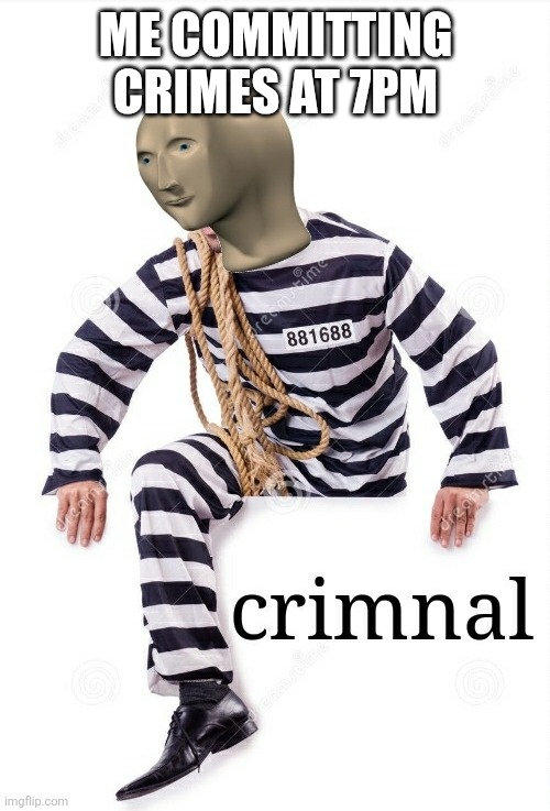Crimnal Meme man | ME COMMITTING CRIMES AT 7PM | image tagged in crimnal meme man | made w/ Imgflip meme maker