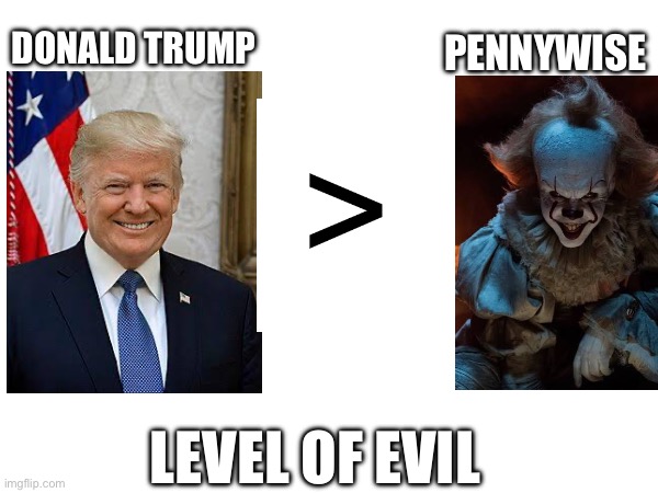 Level of evil | DONALD TRUMP; PENNYWISE; LEVEL OF EVIL | image tagged in politics | made w/ Imgflip meme maker