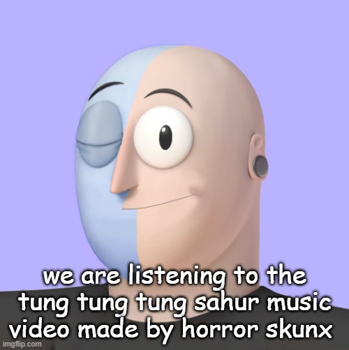 ena | we are listening to the tung tung tung sahur music video made by horror skunx | image tagged in ena | made w/ Imgflip meme maker