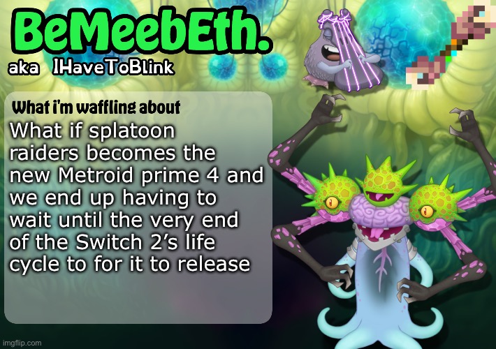 New IHaveToBlink Announcement Template | What if splatoon raiders becomes the new Metroid prime 4 and we end up having to wait until the very end of the Switch 2’s life cycle to for it to release | image tagged in new ihavetoblink announcement template | made w/ Imgflip meme maker