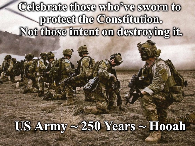 US Army 250th | Celebrate those who’ve sworn to 
protect the Constitution.
Not those intent on destroying it. US Army ~ 250 Years ~ Hooah | image tagged in constitution | made w/ Imgflip meme maker