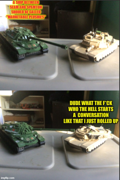 IS-7 and M1A2 Abrams conversation | A SHIP BETWEEN SEAM AND SPAMTON SHOULD BE CALLED "MARKETABLE PLUSHIES" | image tagged in is-7 and m1a2 abrams conversation | made w/ Imgflip meme maker