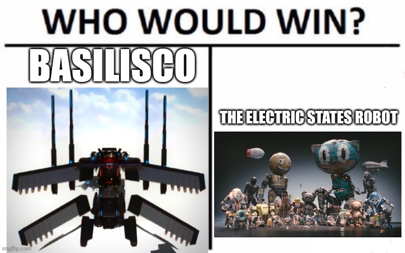 Who Would Win? | BASILISCO; THE ELECTRIC STATES ROBOT | image tagged in memes,who would win | made w/ Imgflip meme maker