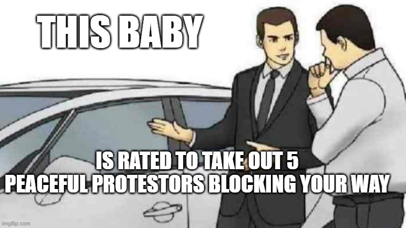 Car Salesman Slaps Roof Of Car | THIS BABY; IS RATED TO TAKE OUT 5 PEACEFUL PROTESTORS BLOCKING YOUR WAY | image tagged in memes,car salesman slaps roof of car | made w/ Imgflip meme maker