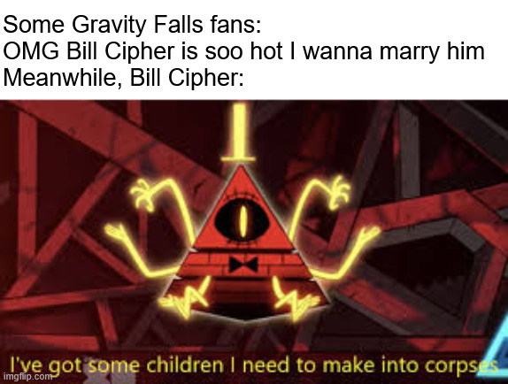 HE'S A PSYCHOPATH WHY TF WOULD ANYONE WANT HIM?!?!?! | Some Gravity Falls fans: OMG Bill Cipher is soo hot I wanna marry him
Meanwhile, Bill Cipher: | image tagged in i ve got some children i need to make into corpses,bill cipher,gravity falls,simps | made w/ Imgflip meme maker