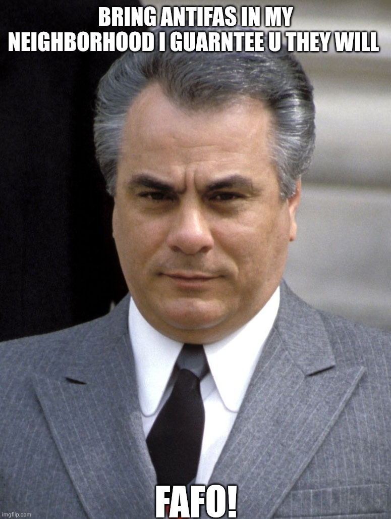 John gotti memes | BRING ANTIFAS IN MY NEIGHBORHOOD I GUARNTEE U THEY WILL; FAFO! | image tagged in john gotti memes | made w/ Imgflip meme maker