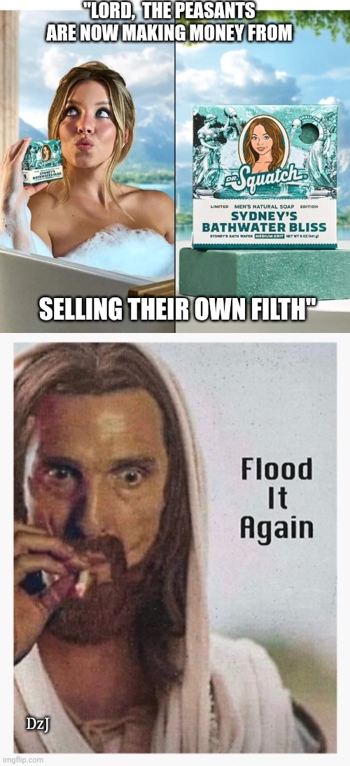 It's Time | "LORD,  THE PEASANTS ARE NOW MAKING MONEY FROM; SELLING THEIR OWN FILTH"; DzJ | image tagged in sad,mr t pity the fool,humanity,morons | made w/ Imgflip meme maker