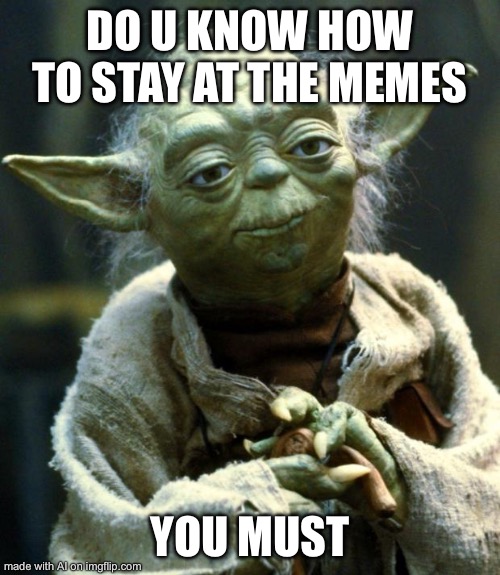 Star Wars Yoda | DO U KNOW HOW TO STAY AT THE MEMES; YOU MUST | image tagged in memes,star wars yoda | made w/ Imgflip meme maker