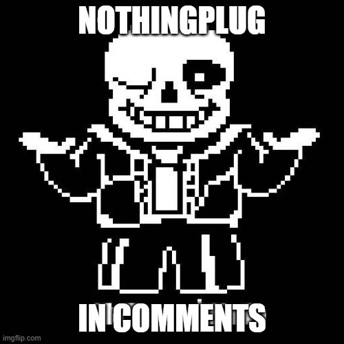 meta joke go brrrrr | NOTHINGPLUG; IN COMMENTS | image tagged in sans undertale | made w/ Imgflip meme maker