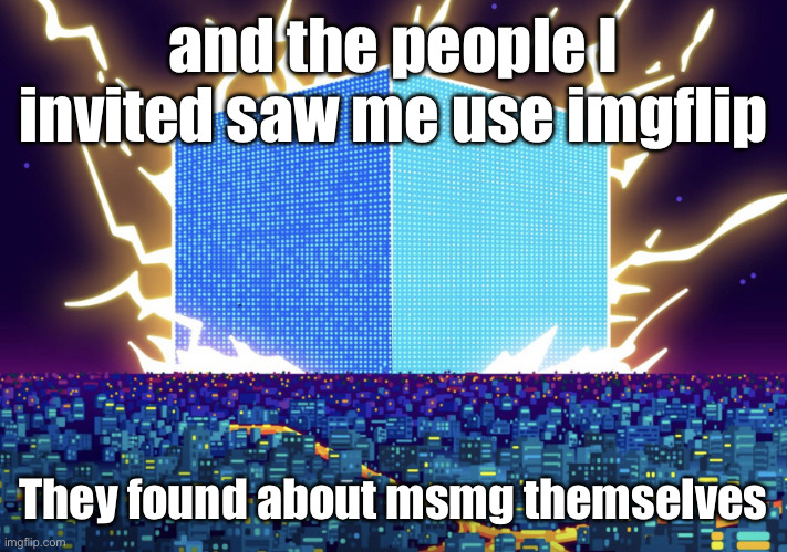 I tried to keep them away, but oh well | and the people I invited saw me use imgflip; They found about msmg themselves | image tagged in g | made w/ Imgflip meme maker