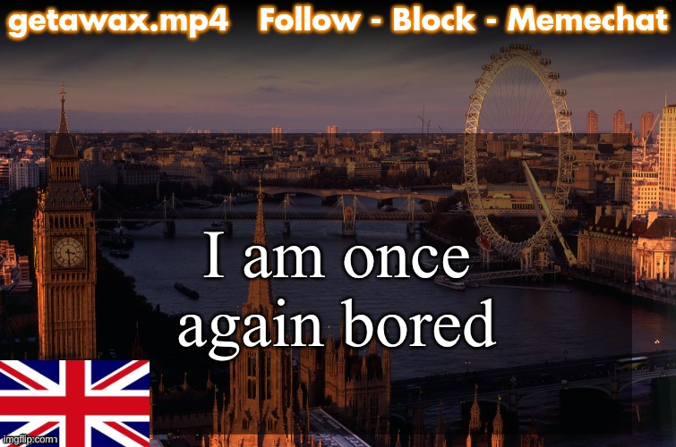 Getawax London Temp | I am once again bored | image tagged in getawax london temp | made w/ Imgflip meme maker
