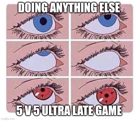 Eye roll naruto | DOING ANYTHING ELSE; 5 V 5 ULTRA LATE GAME | image tagged in eye roll naruto | made w/ Imgflip meme maker