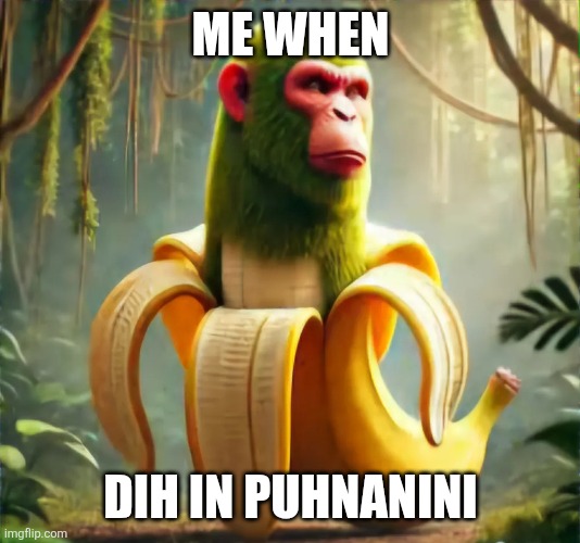 chimpanzini bananini | ME WHEN; DIH IN PUHNANINI | image tagged in chimpanzini bananini | made w/ Imgflip meme maker