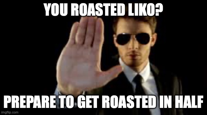 Bodyguard | YOU ROASTED LIKO? PREPARE TO GET ROASTED IN HALF | image tagged in bodyguard | made w/ Imgflip meme maker