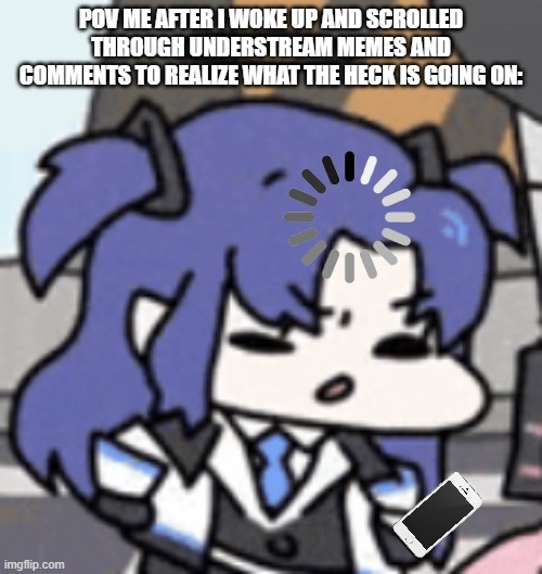 Yuuka Thinking | POV ME AFTER I WOKE UP AND SCROLLED THROUGH UNDERSTREAM MEMES AND COMMENTS TO REALIZE WHAT THE HECK IS GOING ON: | image tagged in yuuka thinking,real | made w/ Imgflip meme maker