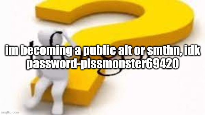 cytjgy jgy g hjghj. g | im becoming a public alt or smthn, idk
password-pissmonster69420 | image tagged in i forgor | made w/ Imgflip meme maker