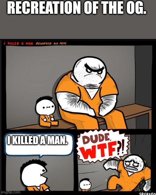 Billy, no!! | RECREATION OF THE OG. I KILLED A MAN. | image tagged in srgrafo dude wtf | made w/ Imgflip meme maker