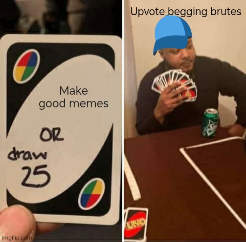 Sigh... | Upvote begging brutes; Make good memes | image tagged in memes,uno draw 25 cards | made w/ Imgflip meme maker