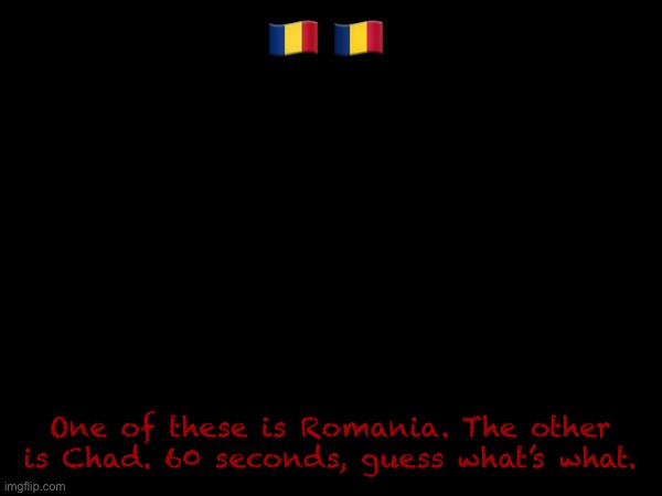 🇷🇴 🇹🇩; One of these is Romania. The other is Chad. 60 seconds, guess what’s what. | made w/ Imgflip meme maker