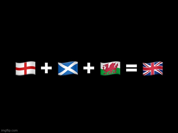 🏴󠁧󠁢󠁥󠁮󠁧󠁿 + 🏴󠁧󠁢󠁳󠁣󠁴󠁿 + 🏴󠁧󠁢󠁷󠁬󠁳󠁿 = 🇬🇧 | made w/ Imgflip meme maker