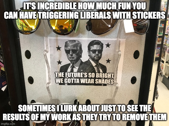 Why So Furious? | IT'S INCREDIBLE HOW MUCH FUN YOU CAN HAVE TRIGGERING LIBERALS WITH STICKERS; SOMETIMES I LURK ABOUT JUST TO SEE THE RESULTS OF MY WORK AS THEY TRY TO REMOVE THEM | image tagged in liberals,trigger warning | made w/ Imgflip meme maker