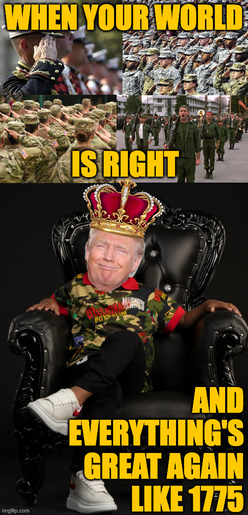 Up the King's! | WHEN YOUR WORLD; IS RIGHT; AND
EVERYTHING'S
GREAT AGAIN
LIKE 1775 | image tagged in memes,maga,trump | made w/ Imgflip meme maker