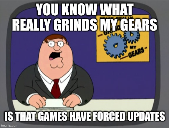 Basically anti cheat | YOU KNOW WHAT REALLY GRINDS MY GEARS; IS THAT GAMES HAVE FORCED UPDATES | image tagged in memes,peter griffin news,funny,annoying | made w/ Imgflip meme maker