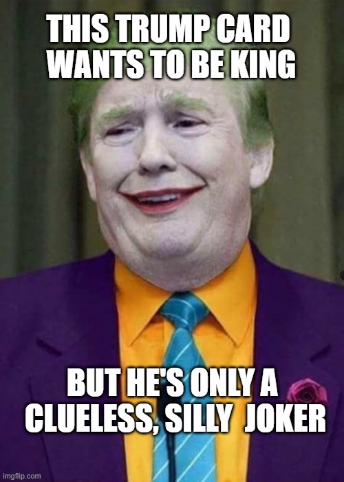 Clueless Trump | THIS TRUMP CARD 
WANTS TO BE KING; BUT HE'S ONLY A 
CLUELESS, SILLY  JOKER | image tagged in trump joker | made w/ Imgflip meme maker