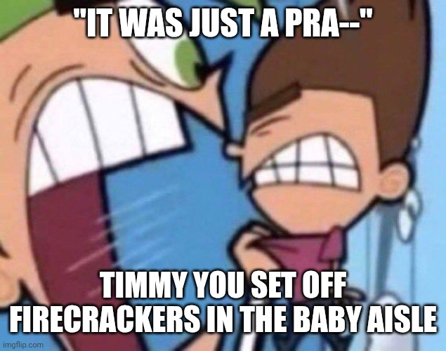 Cosmo Screaming | "IT WAS JUST A PRA--" TIMMY YOU SET OFF FIRECRACKERS IN THE BABY AISLE | image tagged in cosmo screaming | made w/ Imgflip meme maker