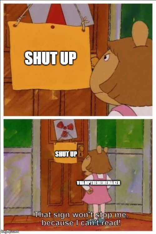 That sign won't stop me! | SHUT UP; SHUT UP; VHAMPTHEMEMEMAKER | image tagged in that sign won't stop me | made w/ Imgflip meme maker