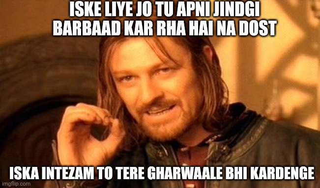 One Does Not Simply | ISKE LIYE JO TU APNI JINDGI BARBAAD KAR RHA HAI NA DOST; ISKA INTEZAM TO TERE GHARWAALE BHI KARDENGE | image tagged in memes,one does not simply | made w/ Imgflip meme maker