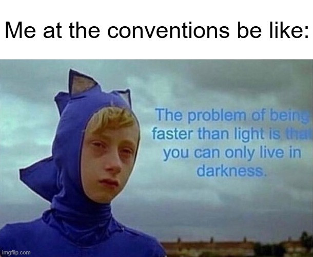 Depression Sonic meme | Me at the conventions be like: | image tagged in depression sonic,convention,memes | made w/ Imgflip meme maker