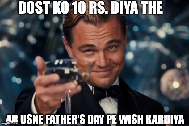 Leonardo Dicaprio Cheers | DOST KO 10 RS. DIYA THE; AB USNE FATHER'S DAY PE WISH KARDIYA | image tagged in memes,leonardo dicaprio cheers | made w/ Imgflip meme maker