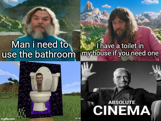 Minecraft Absolute Cinema | Man i need to use the bathroom; I have a toilet in my house if you need one | image tagged in minecraft absolute cinema | made w/ Imgflip meme maker