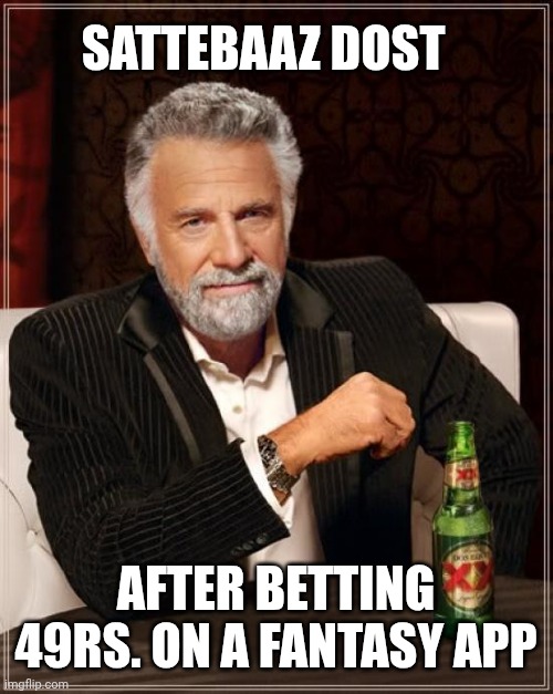 The Most Interesting Man In The World | SATTEBAAZ DOST; AFTER BETTING 49RS. ON A FANTASY APP | image tagged in memes,the most interesting man in the world | made w/ Imgflip meme maker