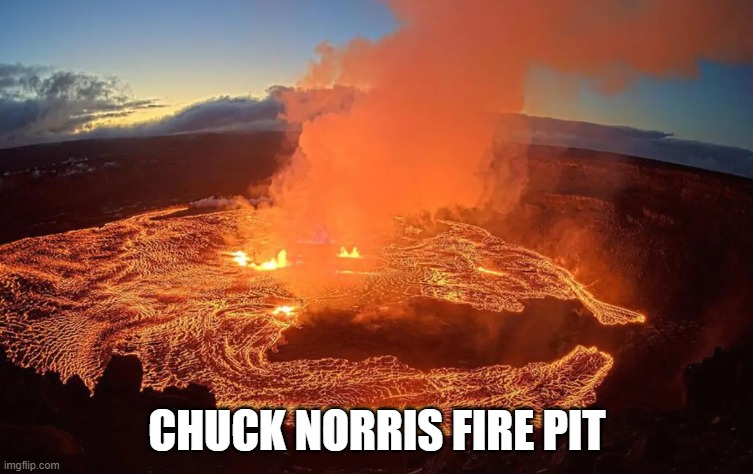 CHUCK NORRIS FIRE PIT | CHUCK NORRIS FIRE PIT | image tagged in chuck norris,memes,funny memes,chuck norris approves,volcano,fire pit | made w/ Imgflip meme maker