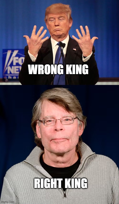 Wrong King 5 | WRONG KING; RIGHT KING | image tagged in trump,stephen king | made w/ Imgflip meme maker