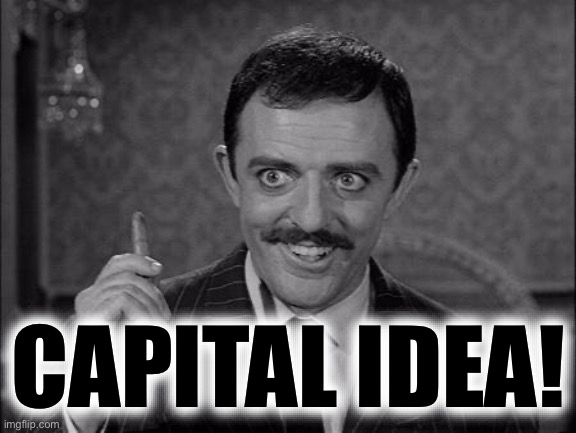Gomez Addams | CAPITAL IDEA! | image tagged in gomez addams | made w/ Imgflip meme maker