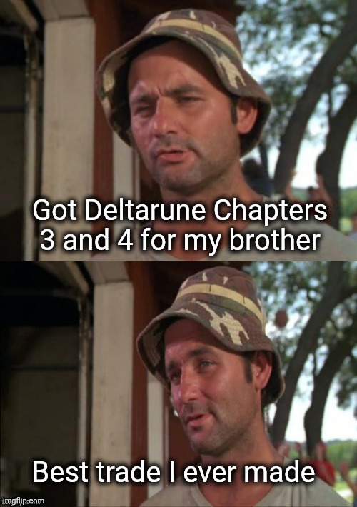 Best Trade EVER | Got Deltarune Chapters 3 and 4 for my brother; Best trade I ever made | image tagged in bill murray bad joke,deltarune,chapters 3 and 4,meme | made w/ Imgflip meme maker