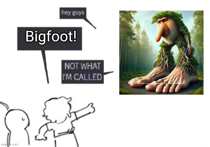 hey guys - not what I'm called | Bigfoot! | image tagged in hey guys - not what i'm called | made w/ Imgflip meme maker