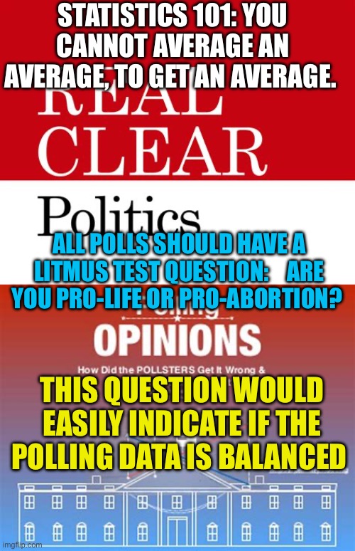 Put statistical science into polling. | STATISTICS 101: YOU CANNOT AVERAGE AN AVERAGE, TO GET AN AVERAGE. ALL POLLS SHOULD HAVE A LITMUS TEST QUESTION:    ARE YOU PRO-LIFE OR PRO-ABORTION? THIS QUESTION WOULD EASILY INDICATE IF THE POLLING DATA IS BALANCED | image tagged in gifs,polls,politics,fake news,statistics | made w/ Imgflip meme maker