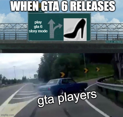 pov: when gta 6 releases | WHEN GTA 6 RELEASES; play gta 6 story mode; gta players | image tagged in memes,left exit 12 off ramp,gta 6,gta,strip club | made w/ Imgflip meme maker