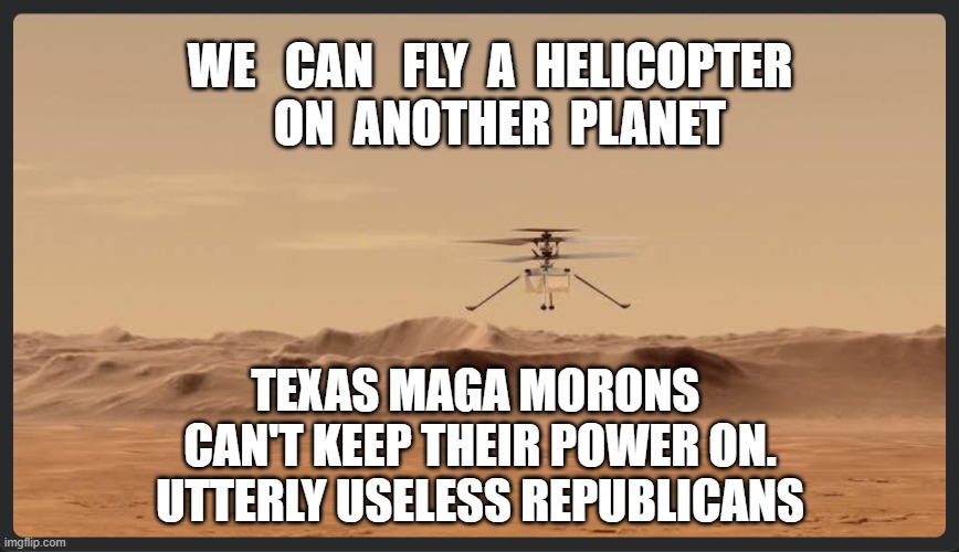 Useless Republicans | WE   CAN   FLY  A  HELICOPTER
  ON  ANOTHER  PLANET; TEXAS MAGA MORONS 
CAN'T KEEP THEIR POWER ON.
UTTERLY USELESS REPUBLICANS | image tagged in mars helicopter flying | made w/ Imgflip meme maker