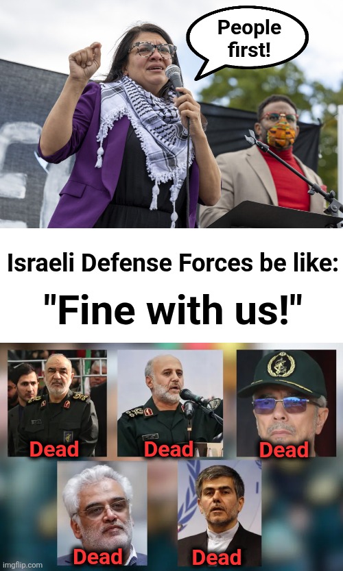 Terrorists and their minions trying to manufacture nuclear weapons | People
first! Israeli Defense Forces be like:; "Fine with us!"; Dead; Dead; Dead; Dead; Dead | image tagged in memes,israel,iran,nuclear weapons,people first,terrorists | made w/ Imgflip meme maker