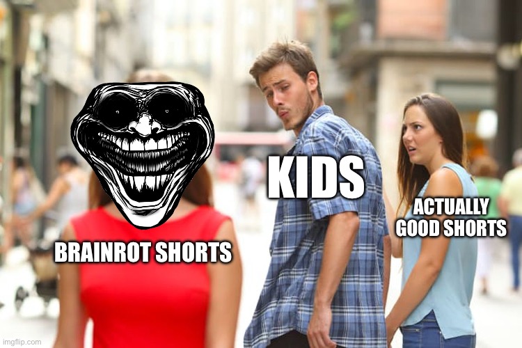 Posting memes until I get a j*b | KIDS; ACTUALLY GOOD SHORTS; BRAINROT SHORTS | image tagged in memes,distracted boyfriend | made w/ Imgflip meme maker