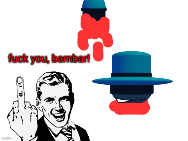 bambar gets decapitated | fuck you, bambar! | made w/ Imgflip meme maker