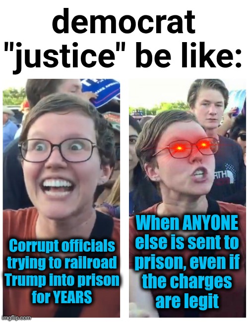 SJW Happy then Triggered | democrat "justice" be like:; When ANYONE
else is sent to
prison, even if
the charges
are legit; Corrupt officials
trying to railroad
Trump into prison
for YEARS | image tagged in sjw happy then triggered,memes,democrats,justice,trump derangement syndrome,hypocrisy | made w/ Imgflip meme maker